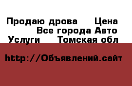 Продаю дрова.  › Цена ­ 6 000 - Все города Авто » Услуги   . Томская обл.